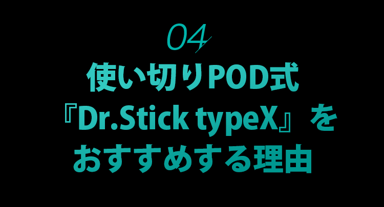 04.使い切りPOD式『Dr.Stick typeX』をおすすめする理由